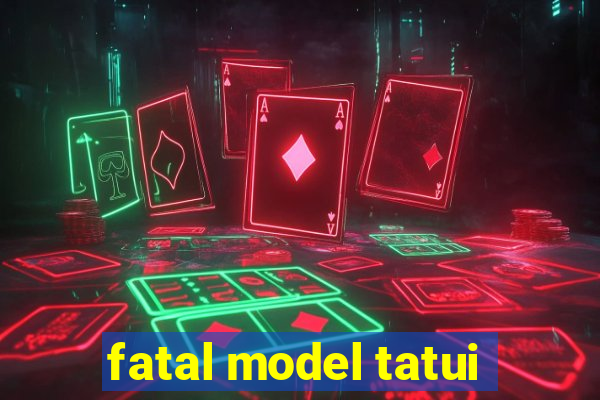 fatal model tatui